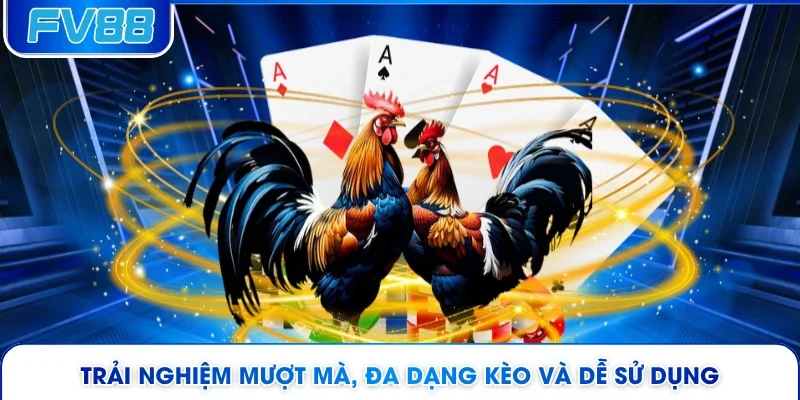 Trải nghiệm mượt mà, đa dạng kèo và dễ sử dụng